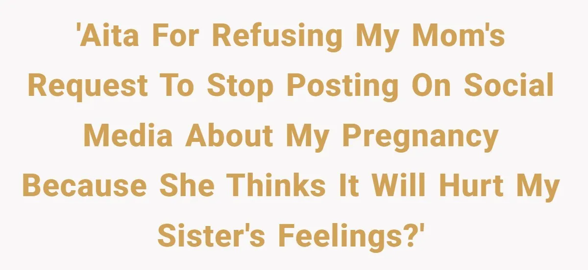 'AITA for refusing my mom's request to stop posting on social media about my pregnancy because she thinks it will hurt my sister's feelings?'