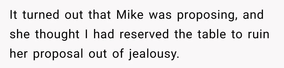 It turned out that Mike was proposing, and she thought I had reserved the table to ruin her proposal out of jealousy.