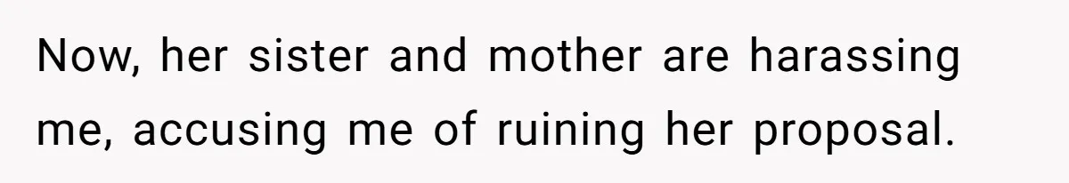 Now, her sister and mother are harassing me, accusing me of ruining her proposal.