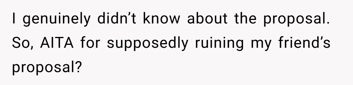 I genuinely didn’t know about the proposal. So, AITA for supposedly ruining my friend’s proposal?