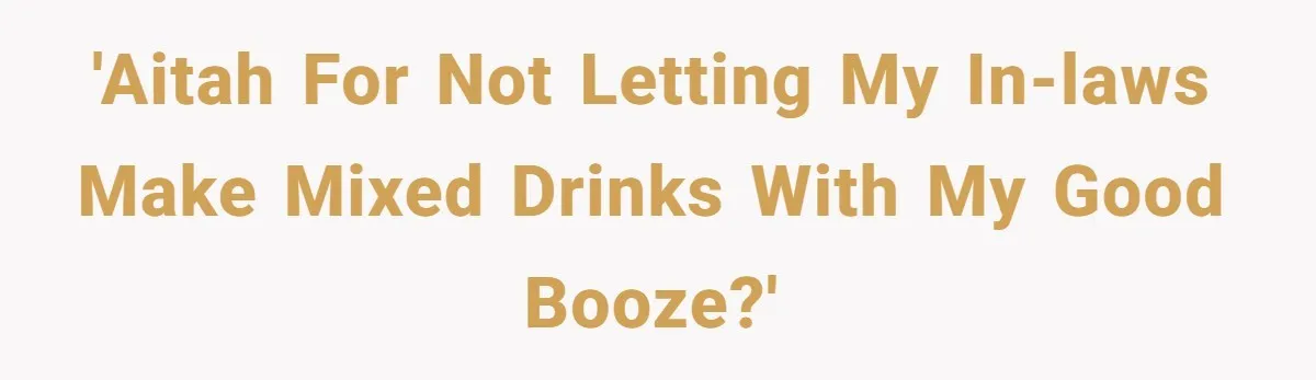 'AITAH for not letting my in-laws make mixed drinks with my good booze?'