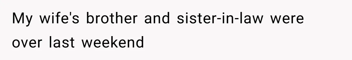 My wife's brother and sister-in-law were over last weekend