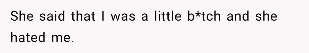 She said that I was a little b*tch and she hated me.