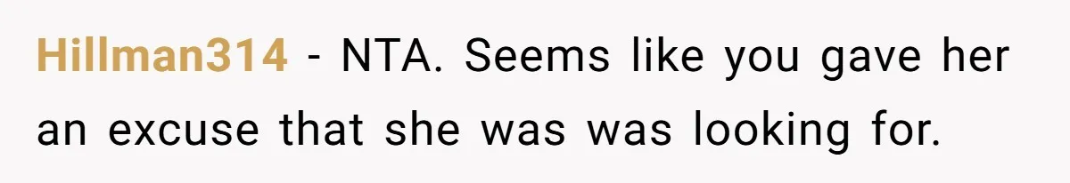 Hillman314 − NTA. Seems like you gave her an excuse that she was was looking for.