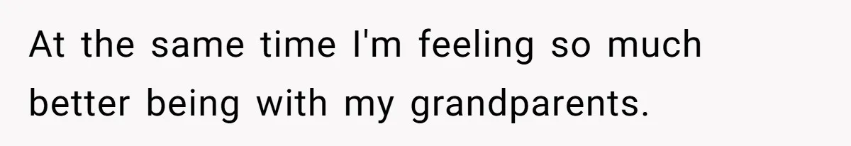 At the same time I'm feeling so much better being with my grandparents.
