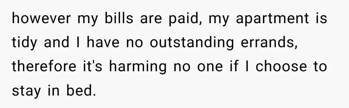 however my bills are paid, my apartment is tidy and I have no outstanding errands, therefore it's harming no one if I choose to stay in bed.