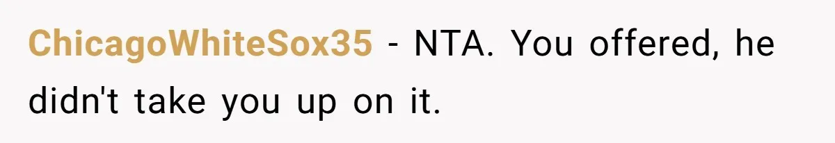 ChicagoWhiteSox35 − NTA. You offered, he didn't take you up on it.