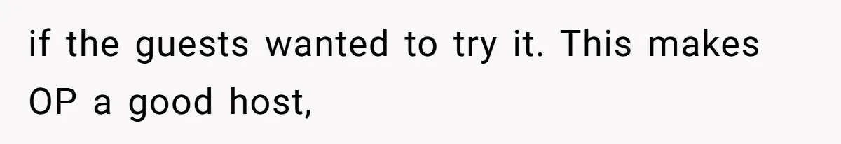 if the guests wanted to try it. This makes OP a good host,