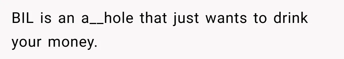 BIL is an a__hole that just wants to drink your money.
