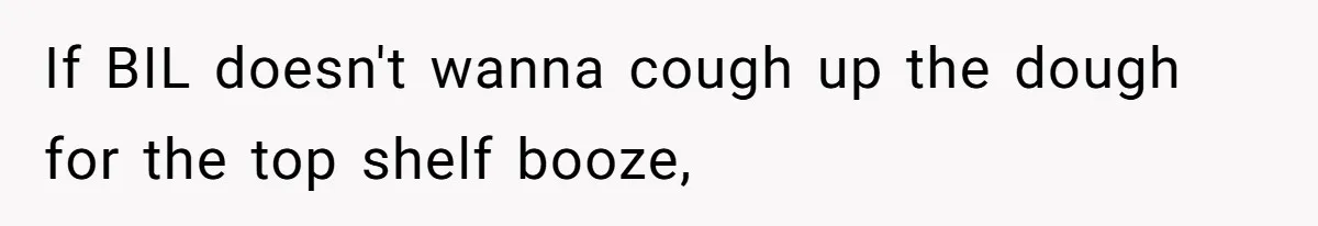 If BIL doesn't wanna cough up the dough for the top shelf booze,