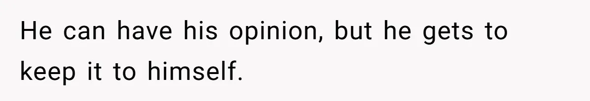He can have his opinion, but he gets to keep it to himself.