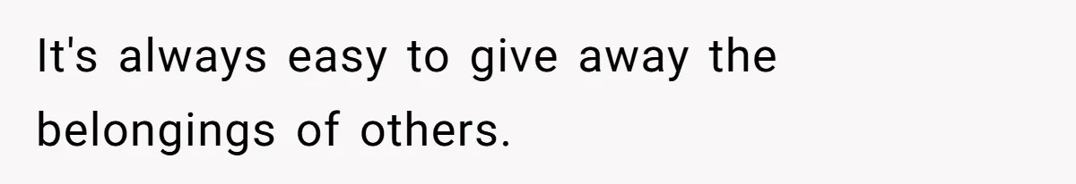 It's always easy to give away the belongings of others.