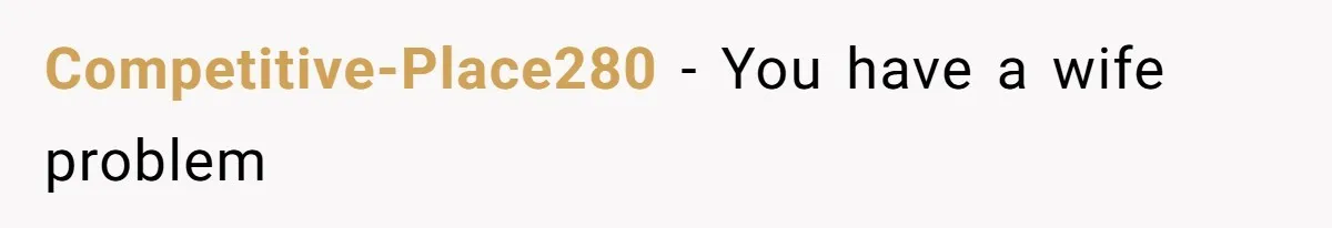 Competitive-Place280 − You have a wife problem