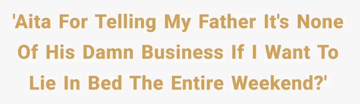 'AITA for telling my father it's none of his damn business if I want to lie in bed the entire weekend?'