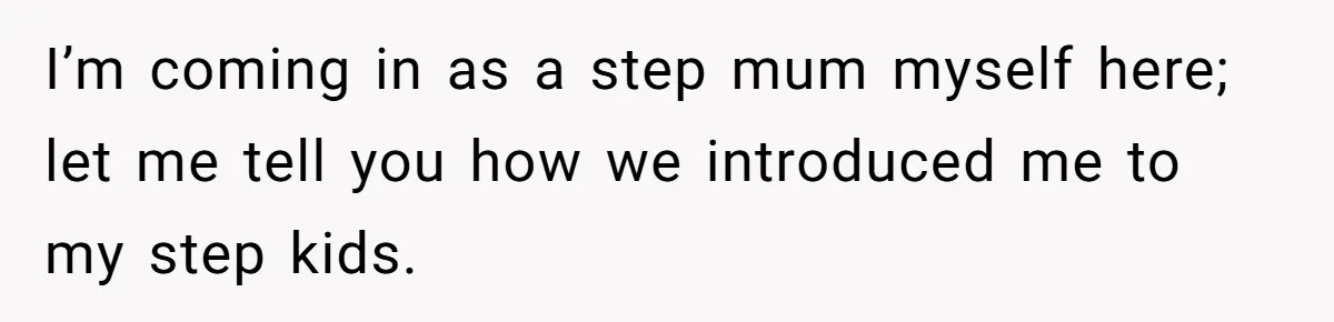 I’m coming in as a step mum myself here; let me tell you how we introduced me to my step kids.