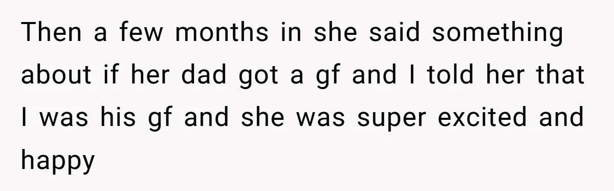 Then a few months in she said something about if her dad got a gf and I told her that I was his gf and she was super excited and...