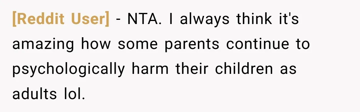 [Reddit User] − NTA. I always think it's amazing how some parents continue to psychologically harm their children as adults lol.