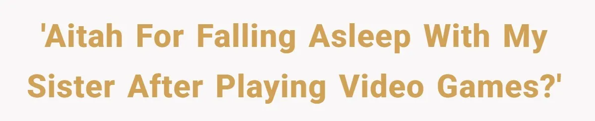 'AITAH for falling asleep with my sister after playing video games?'