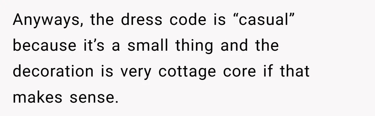 Anyways, the dress code is “casual” because it’s a small thing and the decoration is very cottage core if that makes sense.