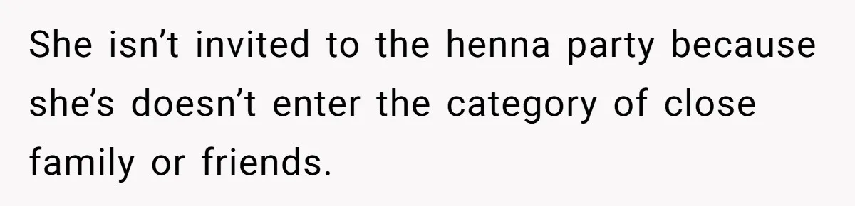 She isn’t invited to the henna party because she’s doesn’t enter the category of close family or friends.