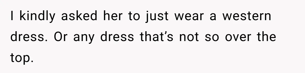 I kindly asked her to just wear a western dress. Or any dress that’s not so over the top.