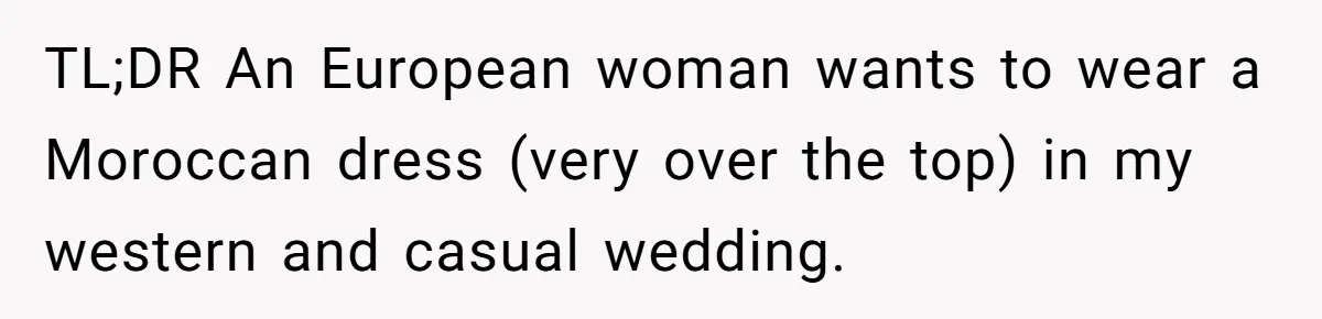 TL;DR An European woman wants to wear a Moroccan dress (very over the top) in my western and casual wedding.
