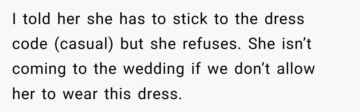 I told her she has to stick to the dress code (casual) but she refuses. She isn’t coming to the wedding if we don’t allow her to wear this dress.