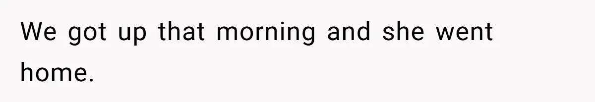 We got up that morning and she went home.