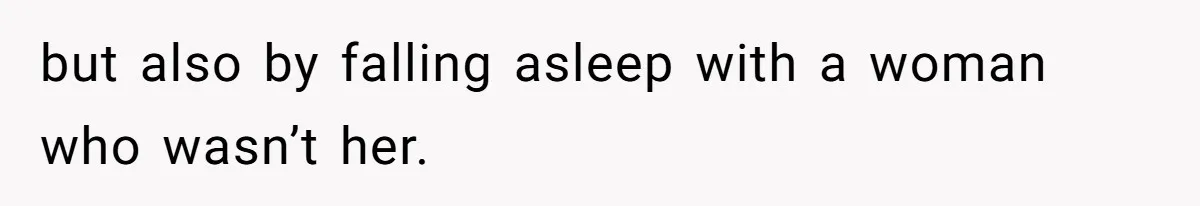 but also by falling asleep with a woman who wasn’t her.