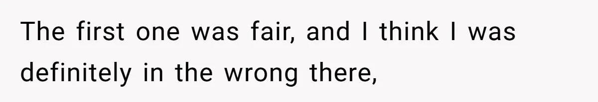 The first one was fair, and I think I was definitely in the wrong there,