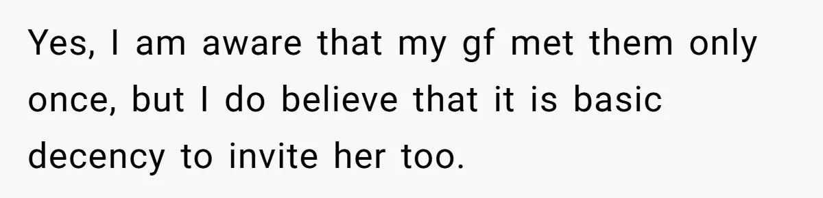 Yes, I am aware that my gf met them only once, but I do believe that it is basic decency to invite her too.