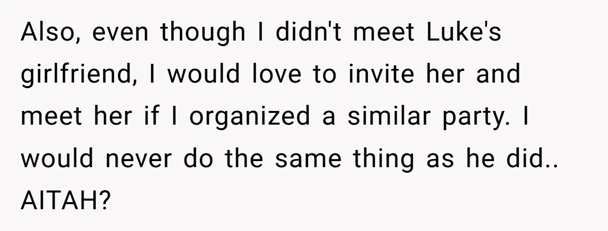 Also, even though I didn't meet Luke's girlfriend, I would love to invite her and meet her if I organized a similar party. I would never do the same thing...