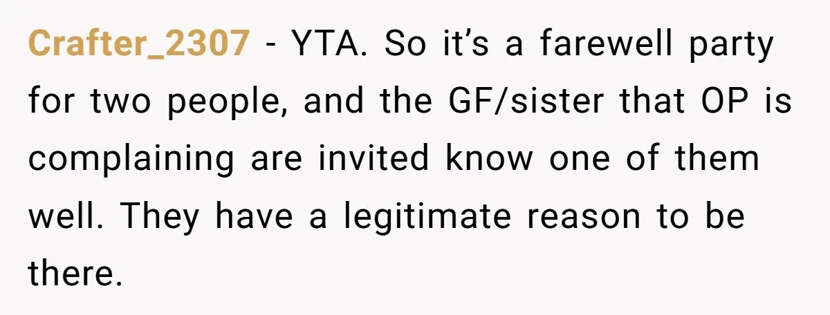 Crafter_2307 − YTA. So it’s a farewell party for two people, and the GF/sister that OP is complaining are invited know one of them well. They have a legitimate reason...