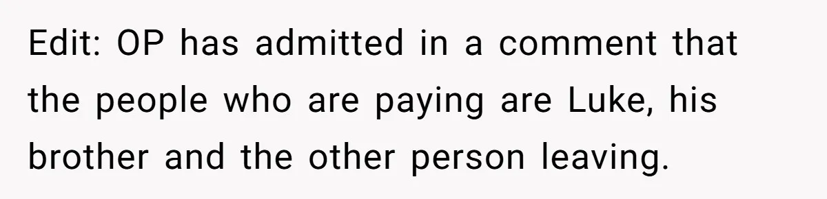 Edit: OP has admitted in a comment that the people who are paying are Luke, his brother and the other person leaving.