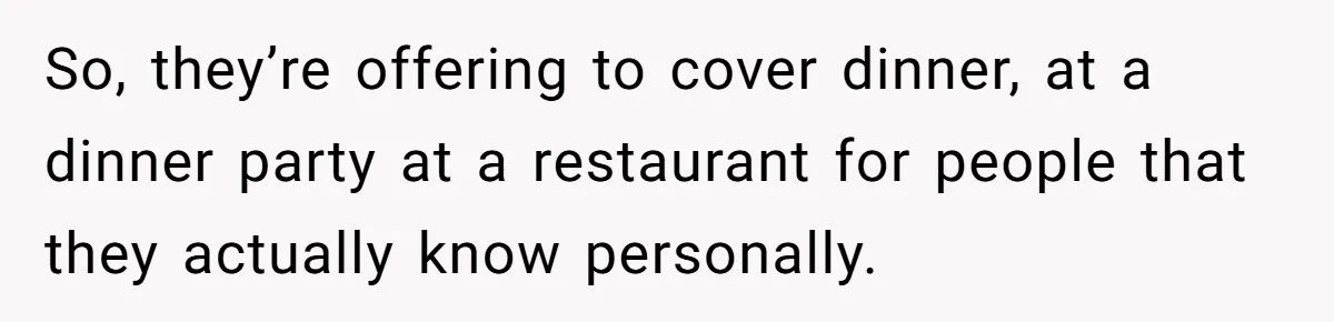So, they’re offering to cover dinner, at a dinner party at a restaurant for people that they actually know personally.