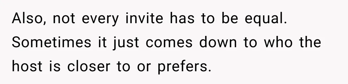 Also, not every invite has to be equal. Sometimes it just comes down to who the host is closer to or prefers.