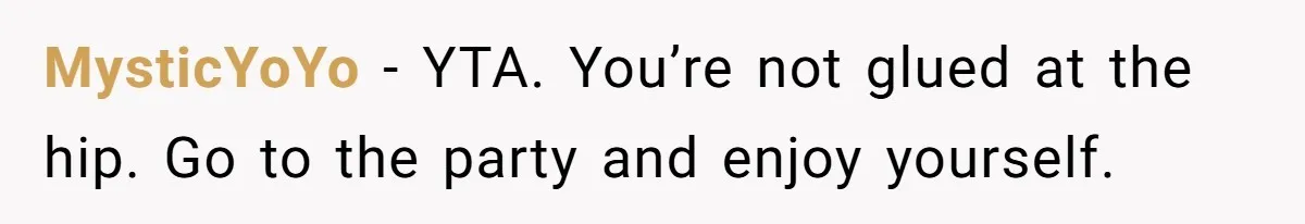MysticYoYo − YTA. You’re not glued at the hip. Go to the party and enjoy yourself.