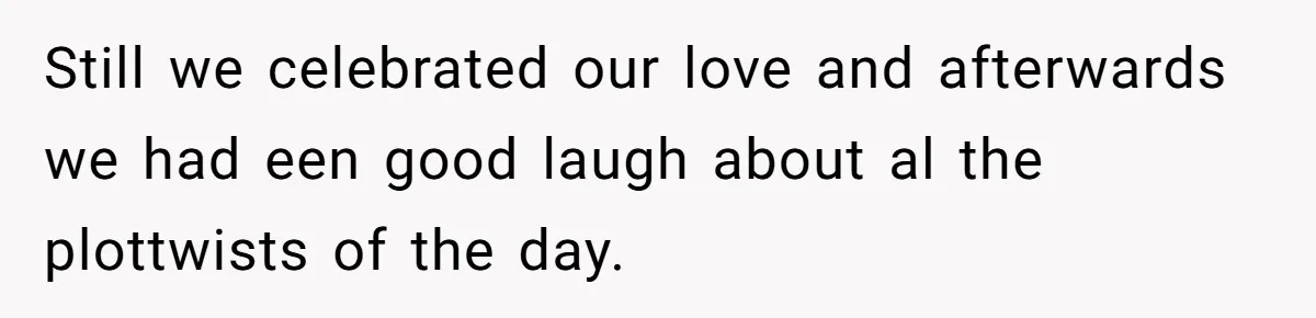 Still we celebrated our love and afterwards we had een good laugh about al the plottwists of the day.