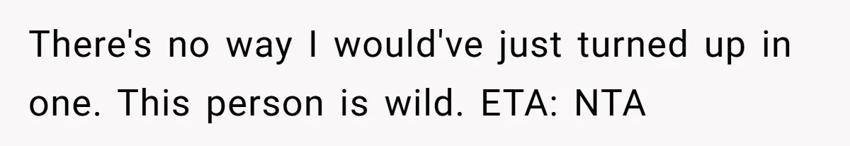There's no way I would've just turned up in one. This person is wild. ETA: NTA