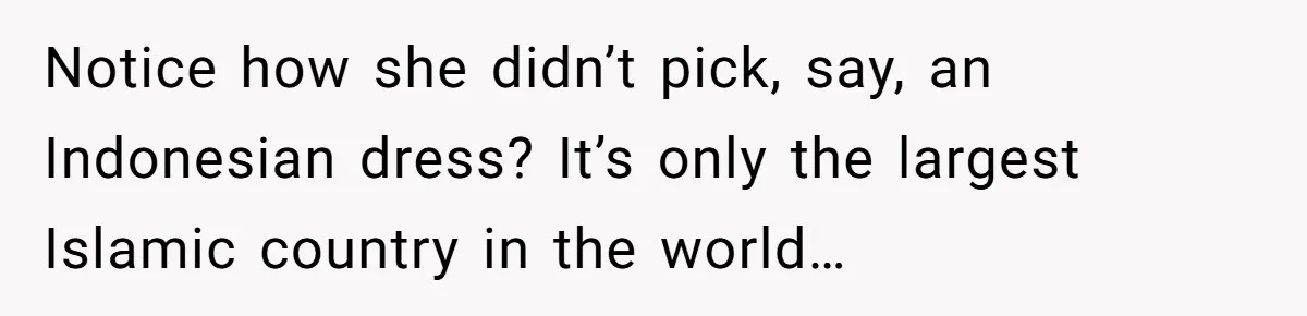 Notice how she didn’t pick, say, an Indonesian dress? It’s only the largest Islamic country in the world…