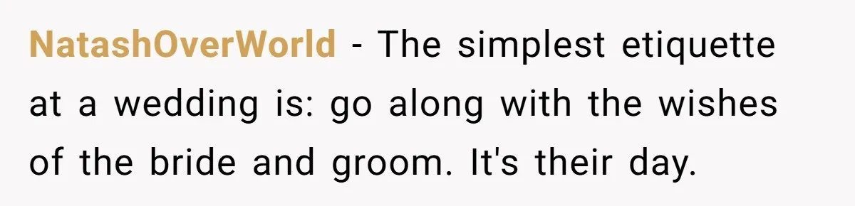NatashOverWorld − The simplest etiquette at a wedding is: go along with the wishes of the bride and groom. It's their day.