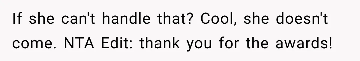 If she can't handle that? Cool, she doesn't come. NTA Edit: thank you for the awards!