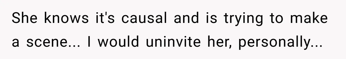 She knows it's causal and is trying to make a scene... I would uninvite her, personally...