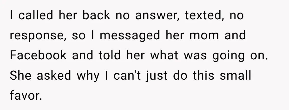 I called her back no answer, texted, no response, so I messaged her mom and Facebook and told her what was going on. She asked why I can't just do...