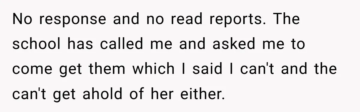 No response and no read reports. The school has called me and asked me to come get them which I said I can't and the can't get ahold of her...