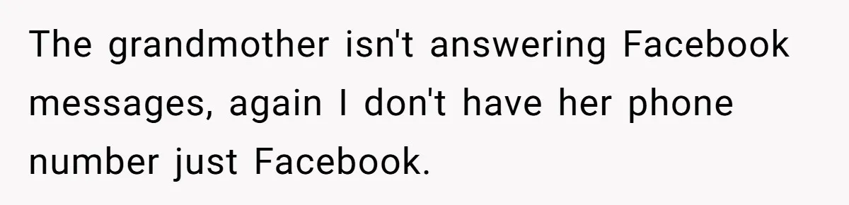 The grandmother isn't answering Facebook messages, again I don't have her phone number just Facebook.
