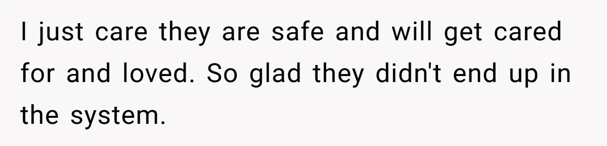 I just care they are safe and will get cared for and loved. So glad they didn't end up in the system.