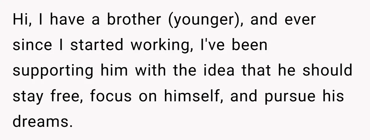 Hi, I have a brother (younger), and ever since I started working, I've been supporting him with the idea that he should stay free, focus on himself, and pursue his...