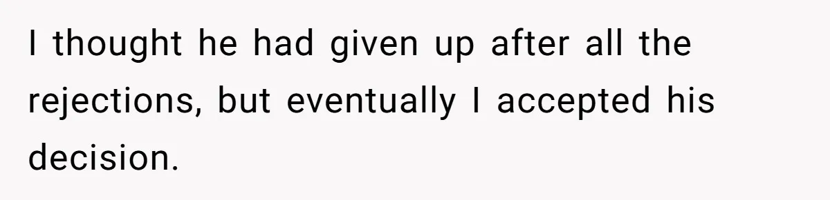 I thought he had given up after all the rejections, but eventually I accepted his decision.