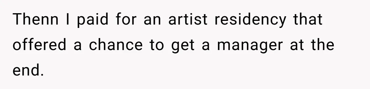 Thenn I paid for an artist residency that offered a chance to get a manager at the end.